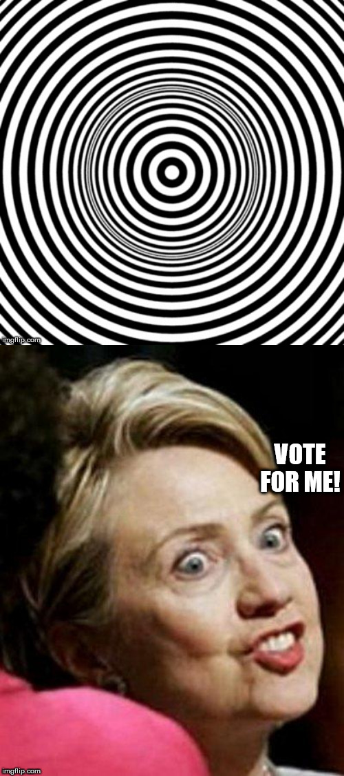 VOTE FOR ME! | image tagged in hillary clinton fish,hypno | made w/ Imgflip meme maker