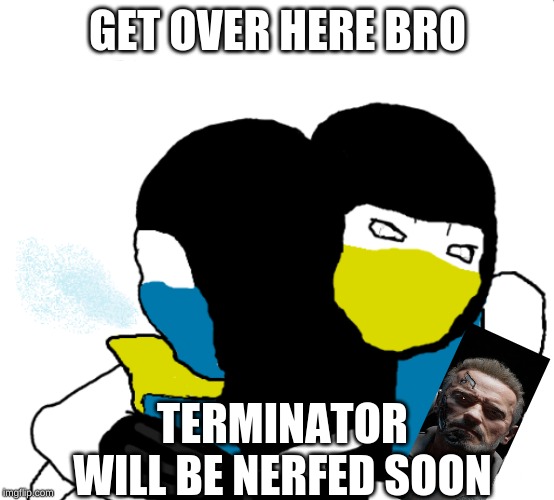 Bro Tears | GET OVER HERE BRO; TERMINATOR WILL BE NERFED SOON | image tagged in mortal kombat,shitpost | made w/ Imgflip meme maker