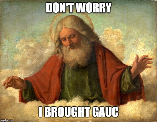 Gauc | DON'T WORRY; I BROUGHT GAUC | image tagged in god,christian,funny,gauc,party | made w/ Imgflip meme maker
