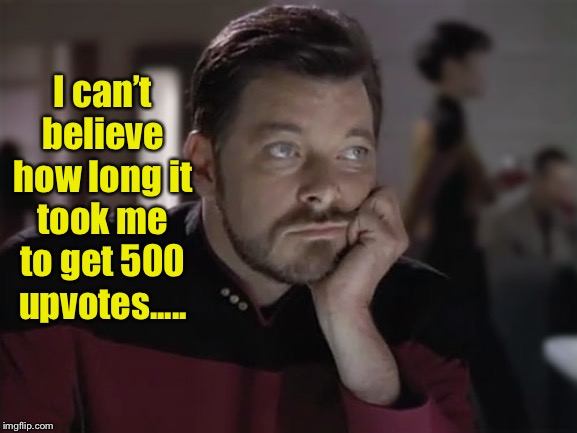 Sad Riker | I can’t believe how long it took me to get 500 upvotes..... | image tagged in sad riker | made w/ Imgflip meme maker