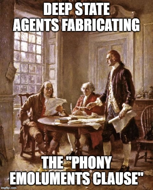 pictured here | DEEP STATE AGENTS FABRICATING; THE "PHONY EMOLUMENTS CLAUSE" | image tagged in founding fathers,impeach trump,donald trump is an idiot | made w/ Imgflip meme maker