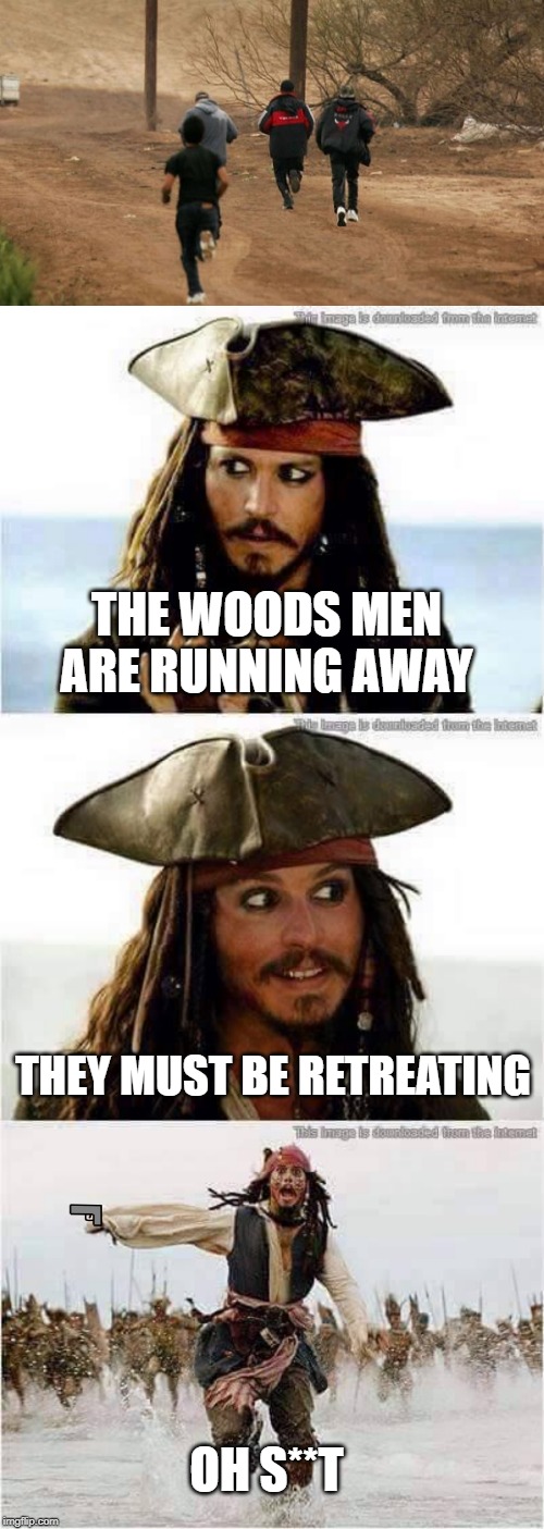 THE WOODS MEN ARE RUNNING AWAY; THEY MUST BE RETREATING; OH S**T | image tagged in jack sparrow run | made w/ Imgflip meme maker