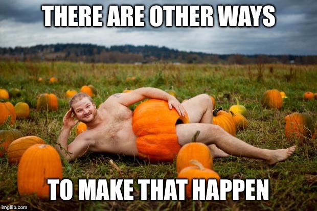 Pumpkin Man | THERE ARE OTHER WAYS TO MAKE THAT HAPPEN | image tagged in pumpkin man | made w/ Imgflip meme maker