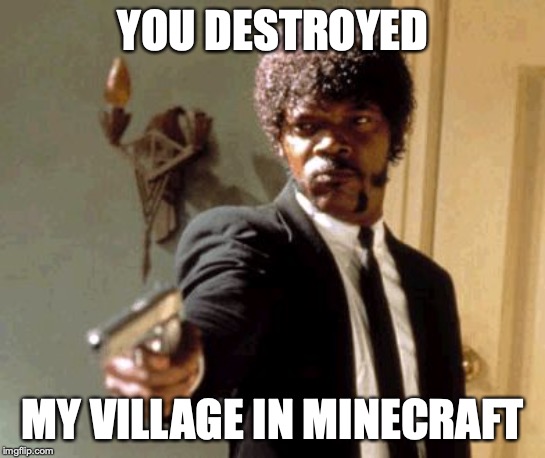 Say That Again I Dare You | YOU DESTROYED; MY VILLAGE IN MINECRAFT | image tagged in memes,say that again i dare you | made w/ Imgflip meme maker
