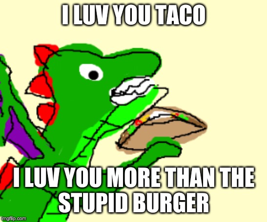 Dragon+Taco | I LUV YOU TACO; I LUV YOU MORE THAN THE
STUPID BURGER | image tagged in dragons | made w/ Imgflip meme maker