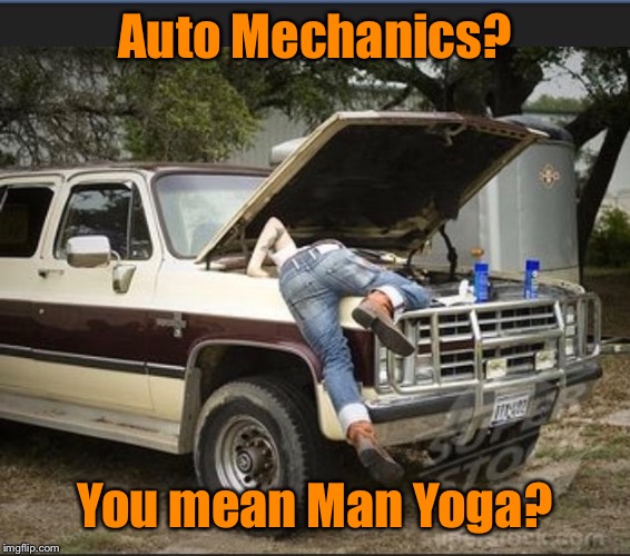 And you get something done | Auto Mechanics? You mean Man Yoga? | image tagged in yoga,man yoga,mechanics | made w/ Imgflip meme maker