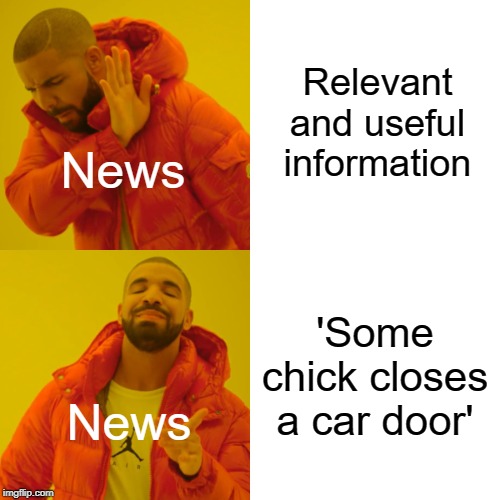 Drake Hotline Bling | Relevant and useful information; News; 'Some chick closes a car door'; News | image tagged in memes,drake hotline bling | made w/ Imgflip meme maker