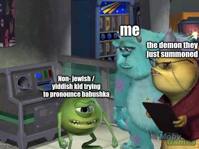 Mike wazowski trying to explain | Non- jewish / yiddish kid trying to pronounce babushka me the demon they just summoned | image tagged in mike wazowski trying to explain | made w/ Imgflip meme maker