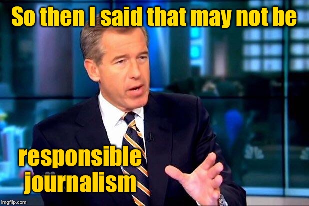 Brian Williams Was There 2 Meme | So then I said that may not be responsible journalism | image tagged in memes,brian williams was there 2 | made w/ Imgflip meme maker