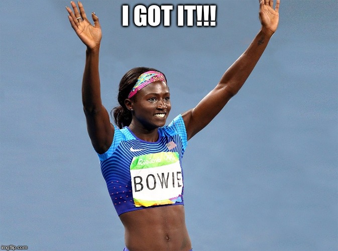 Bowie athlete | I GOT IT!!! | image tagged in bowie athlete | made w/ Imgflip meme maker