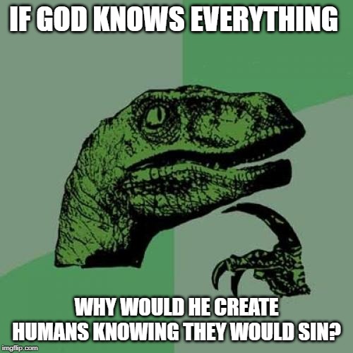 it hardly seems fair for all of humanity to face suffering and pain because 2 people couldn't keep their hands off a fruit | IF GOD KNOWS EVERYTHING; WHY WOULD HE CREATE HUMANS KNOWING THEY WOULD SIN? | image tagged in memes,philosoraptor,god,adam and eve | made w/ Imgflip meme maker