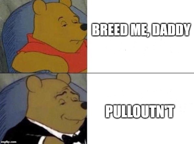 Classy Pooh Bear | BREED ME, DADDY; PULLOUTN'T | image tagged in classy pooh bear | made w/ Imgflip meme maker