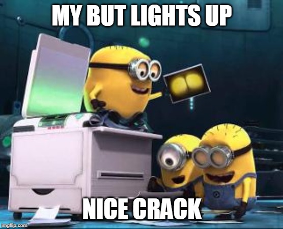 Minions printer | MY BUT LIGHTS UP; NICE CRACK | image tagged in minions printer | made w/ Imgflip meme maker