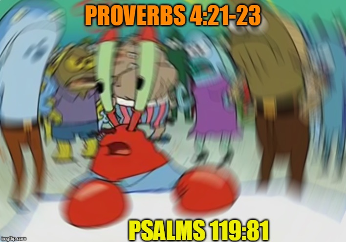 Mr Krabs Blur Meme | PROVERBS 4:21-23; PSALMS 119:81 | image tagged in memes,mr krabs blur meme | made w/ Imgflip meme maker