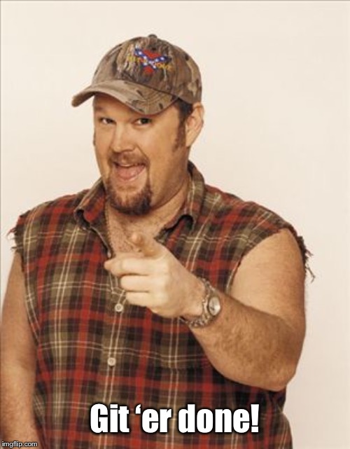 Larry The Cable Guy | Git ‘er done! | image tagged in larry the cable guy | made w/ Imgflip meme maker