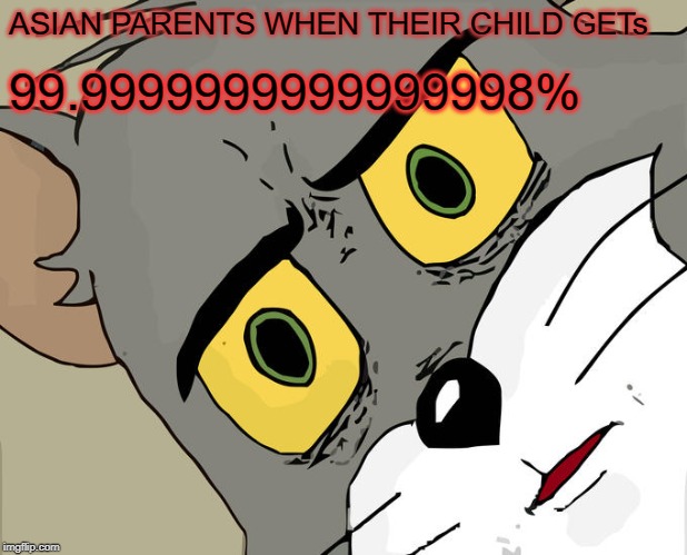 Unsettled Tom | ASIAN PARENTS WHEN THEIR CHILD GETs; 99.9999999999999998% | image tagged in memes,unsettled tom | made w/ Imgflip meme maker