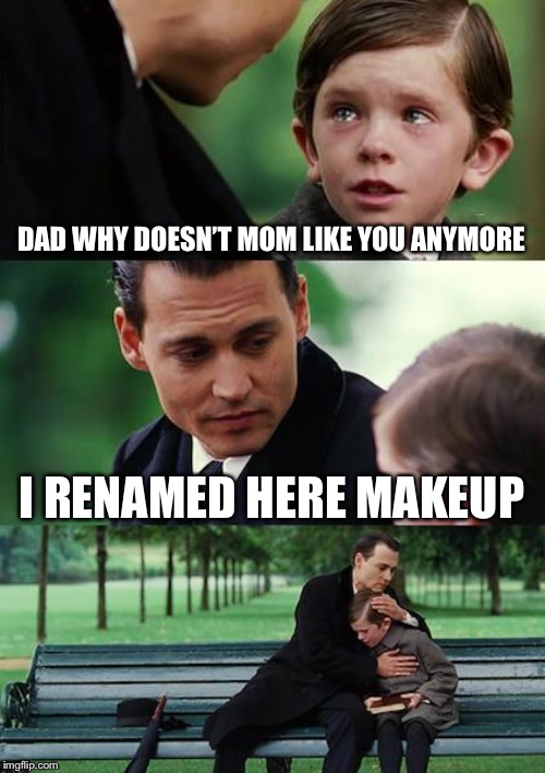 Finding Neverland Meme | DAD WHY DOESN’T MOM LIKE YOU ANYMORE I RENAMED HERE MAKEUP | image tagged in memes,finding neverland | made w/ Imgflip meme maker