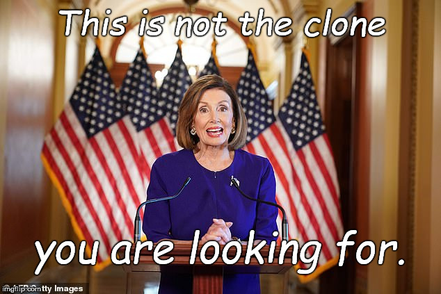 Nancy Pelosi with good news for a change | This is not the clone you are looking for. | image tagged in nancy pelosi with good news for a change | made w/ Imgflip meme maker