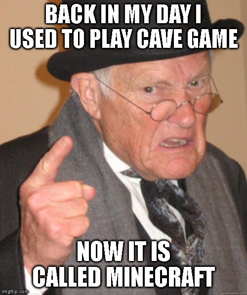 Back In My Day Meme | BACK IN MY DAY I USED TO PLAY CAVE GAME; NOW IT IS CALLED MINECRAFT | image tagged in memes,back in my day | made w/ Imgflip meme maker