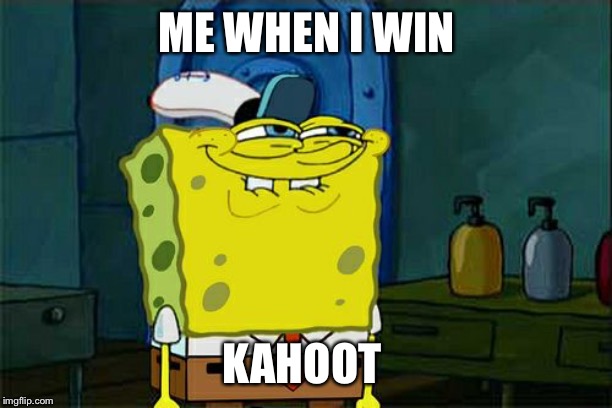 Don't You Squidward | ME WHEN I WIN; KAHOOT | image tagged in memes,dont you squidward | made w/ Imgflip meme maker