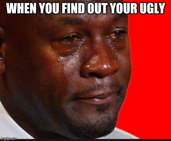 Your ugly kid | WHEN YOU FIND OUT YOUR UGLY | image tagged in funny,memes | made w/ Imgflip meme maker