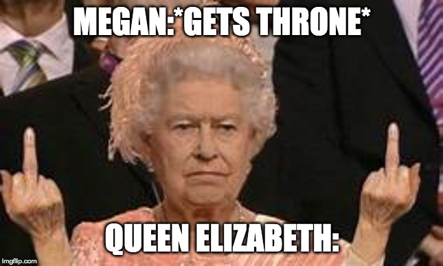 MEGAN:*GETS THRONE*; QUEEN ELIZABETH: | image tagged in queen | made w/ Imgflip meme maker