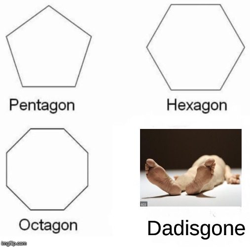 Pentagon Hexagon Octagon | Dadisgone | image tagged in memes,pentagon hexagon octagon | made w/ Imgflip meme maker