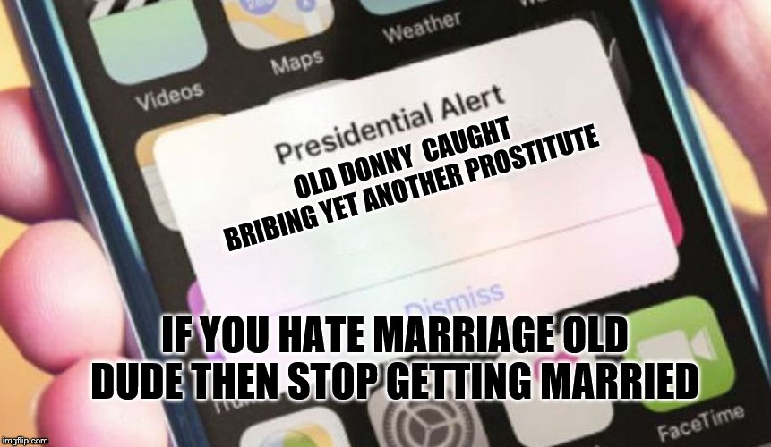 Presidential Alert | OLD DONNY  CAUGHT BRIBING YET ANOTHER PROSTITUTE; IF YOU HATE MARRIAGE OLD DUDE THEN STOP GETTING MARRIED | image tagged in memes,presidential alert | made w/ Imgflip meme maker