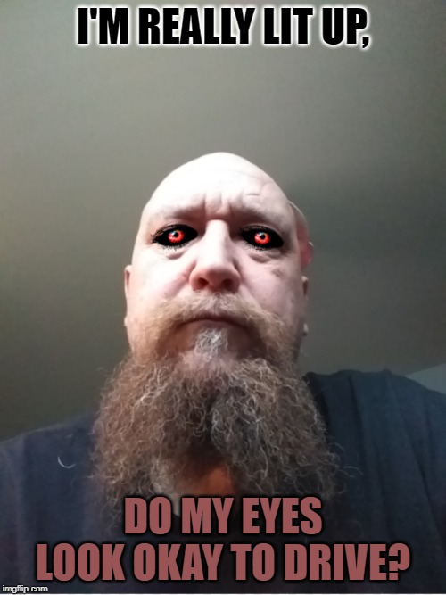 redeye | I'M REALLY LIT UP, DO MY EYES LOOK OKAY TO DRIVE? | image tagged in redeye | made w/ Imgflip meme maker