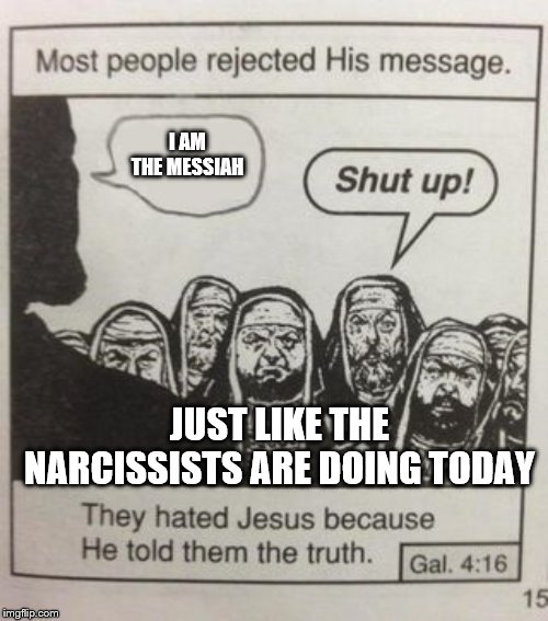 They hated Jesus meme | I AM THE MESSIAH; JUST LIKE THE NARCISSISTS ARE DOING TODAY | image tagged in they hated jesus meme | made w/ Imgflip meme maker