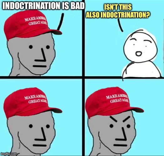 MAGA NPC (AN AN0NYM0US TEMPLATE) | INDOCTRINATION IS BAD ISN’T THIS ALSO INDOCTRINATION? | image tagged in maga npc | made w/ Imgflip meme maker