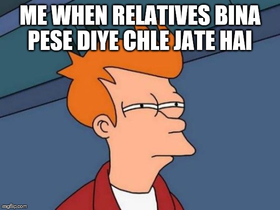 Futurama Fry Meme | ME WHEN RELATIVES BINA PESE DIYE CHLE JATE HAI | image tagged in memes,futurama fry | made w/ Imgflip meme maker