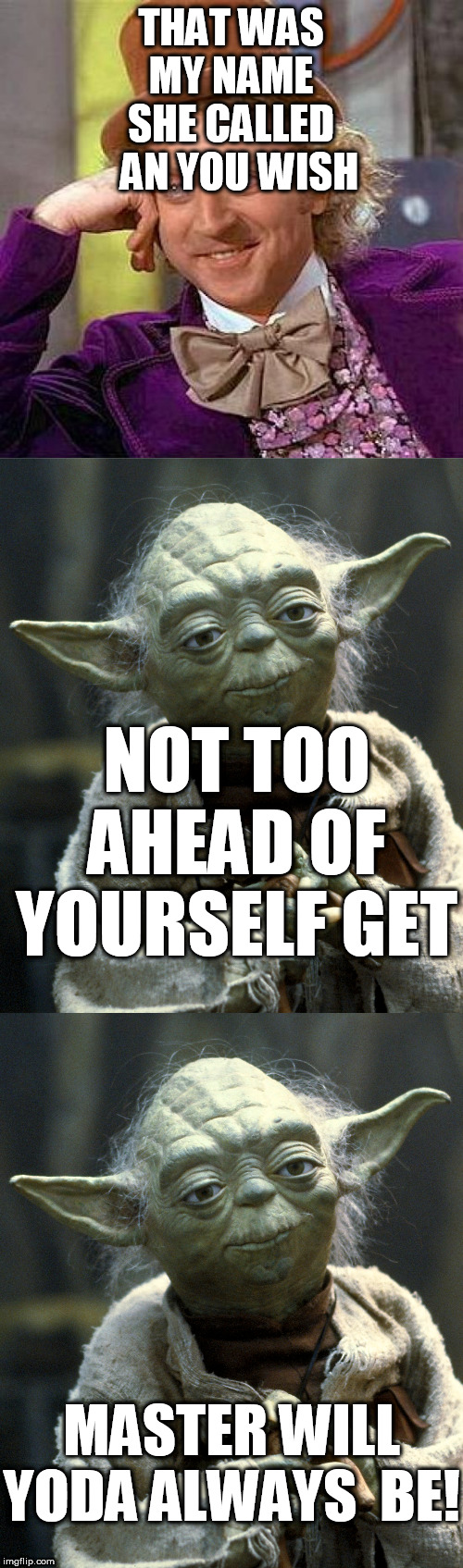YODA the SHOW  IS RUNNING! | THAT WAS MY NAME SHE CALLED   AN YOU WISH; NOT TOO AHEAD OF YOURSELF GET; MASTER WILL YODA ALWAYS  BE! | image tagged in memes,creepy condescending wonka,star wars yoda,master yoda,she called my name,you wish | made w/ Imgflip meme maker
