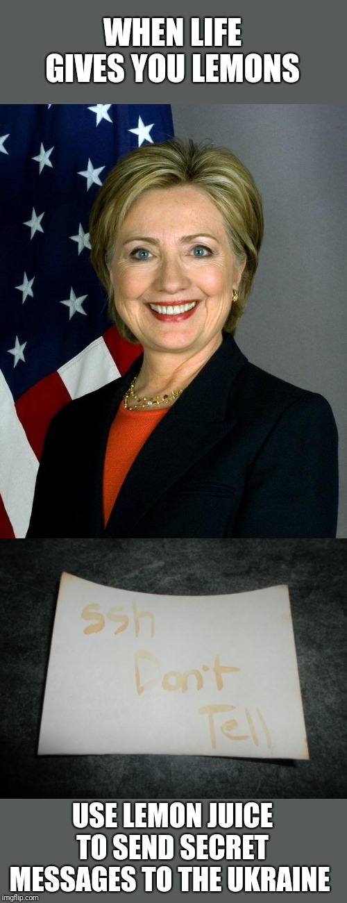 WHEN LIFE GIVES YOU LEMONS; USE LEMON JUICE TO SEND SECRET MESSAGES TO THE UKRAINE | image tagged in memes,hillary clinton | made w/ Imgflip meme maker