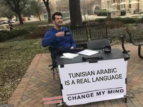 Change My Mind Meme | TUNISIAN ARABIC IS A REAL LANGUAGE; Tunisian Arabic in 24Lessons | image tagged in memes,change my mind | made w/ Imgflip meme maker