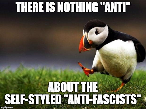 Or maybe this should be a Captain Obvious | THERE IS NOTHING "ANTI"; ABOUT THE SELF-STYLED "ANTI-FASCISTS" | image tagged in memes,unpopular opinion puffin | made w/ Imgflip meme maker