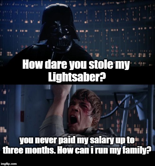 Star Wars No Meme | How dare you stole my 
Lightsaber? you never paid my salary up to three months. How can i run my family? | image tagged in memes,star wars no | made w/ Imgflip meme maker