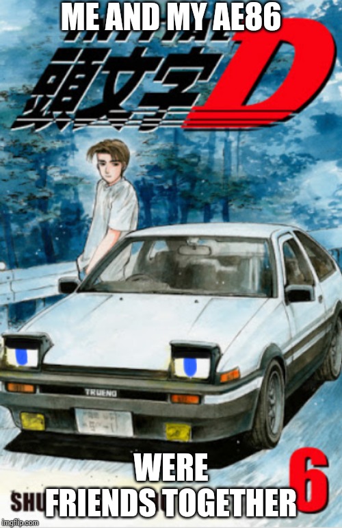 If Takumi's ae86 was alive | ME AND MY AE86; WERE FRIENDS TOGETHER | image tagged in initial d meme,initial d,fun4takumi,savefun4takumi,memes | made w/ Imgflip meme maker