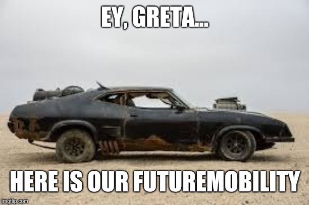 EY, GRETA... HERE IS OUR FUTUREMOBILITY | image tagged in greta thunberg,climate change,mad max,political meme,electric | made w/ Imgflip meme maker