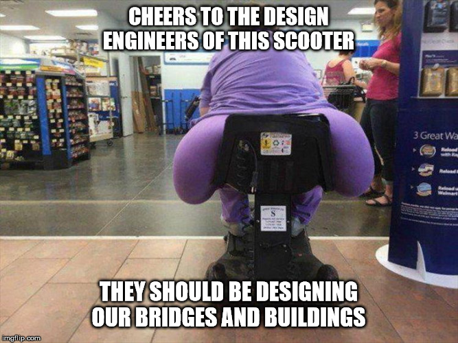 scooter | CHEERS TO THE DESIGN ENGINEERS OF THIS SCOOTER; THEY SHOULD BE DESIGNING OUR BRIDGES AND BUILDINGS | image tagged in walmart | made w/ Imgflip meme maker