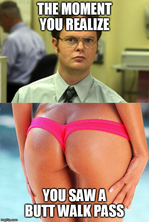 THE MOMENT YOU REALIZE; YOU SAW A BUTT WALK PASS | image tagged in memes,dwight schrute,hot ass | made w/ Imgflip meme maker