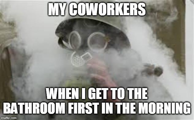 MY COWORKERS; WHEN I GET TO THE BATHROOM FIRST IN THE MORNING | image tagged in farts,stink,bathroom,work,funny | made w/ Imgflip meme maker