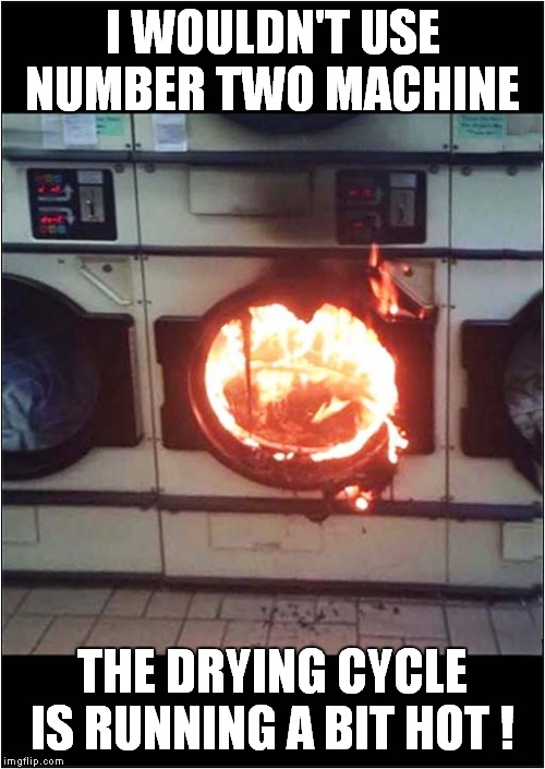 Feelin Hot, Hot, Hot | I WOULDN'T USE NUMBER TWO MACHINE; THE DRYING CYCLE IS RUNNING A BIT HOT ! | image tagged in fun,laundrette | made w/ Imgflip meme maker