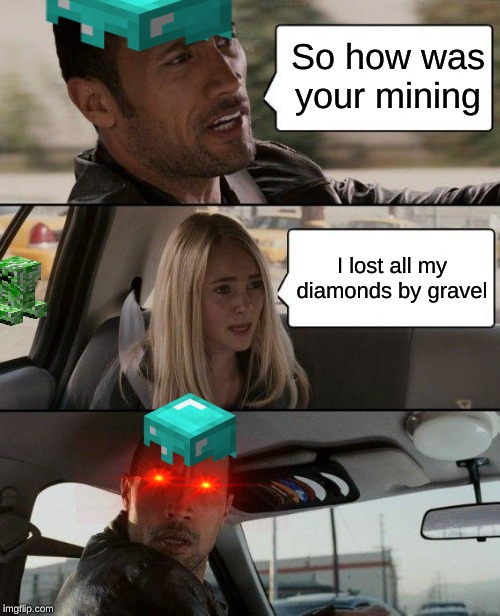 The Rock Driving Meme | So how was your mining; I lost all my diamonds by gravel | image tagged in memes,the rock driving | made w/ Imgflip meme maker