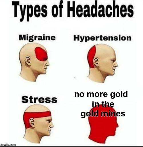 Types of Headaches meme | no more gold; in the gold mines | image tagged in types of headaches meme | made w/ Imgflip meme maker