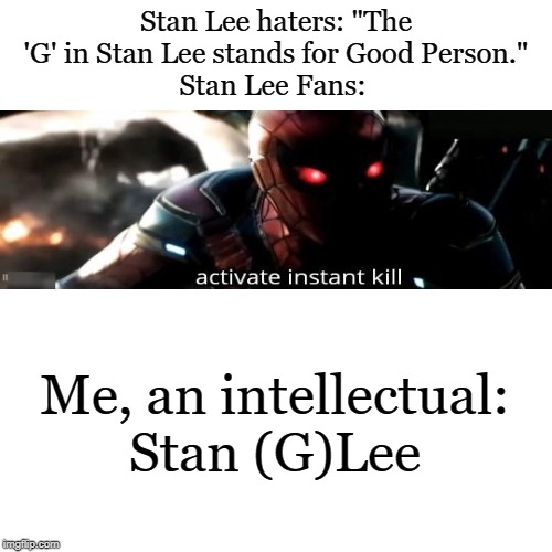 Stan Lee was the best man | Stan Lee haters: "The 'G' in Stan Lee stands for Good Person."
Stan Lee Fans:; Me, an intellectual:
Stan (G)Lee | image tagged in stan lee,memes | made w/ Imgflip meme maker