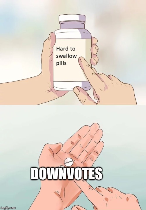 Hard To Swallow Pills | DOWNVOTES | image tagged in memes,hard to swallow pills | made w/ Imgflip meme maker