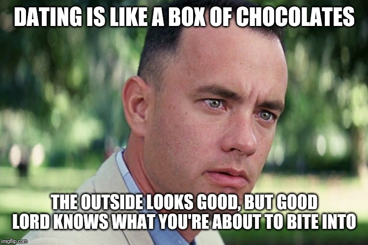 And Just Like That Meme | DATING IS LIKE A BOX OF CHOCOLATES; THE OUTSIDE LOOKS GOOD, BUT GOOD LORD KNOWS WHAT YOU'RE ABOUT TO BITE INTO | image tagged in memes,and just like that | made w/ Imgflip meme maker