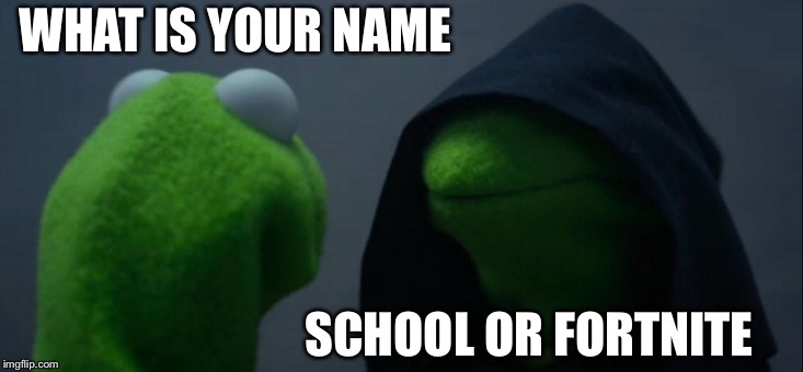 Evil Kermit Meme | WHAT IS YOUR NAME; SCHOOL OR FORTNITE | image tagged in memes,evil kermit | made w/ Imgflip meme maker