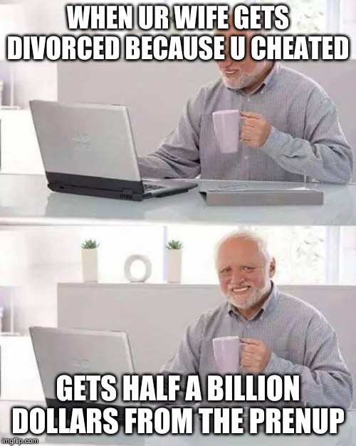 Hide the Pain Harold | WHEN UR WIFE GETS DIVORCED BECAUSE U CHEATED; GETS HALF A BILLION DOLLARS FROM THE PRENUP | image tagged in memes,hide the pain harold | made w/ Imgflip meme maker